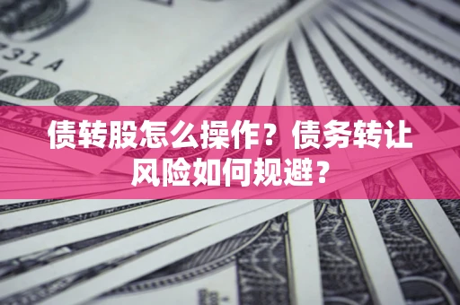 武汉债转股怎么操作？债务转让风险如何规避？