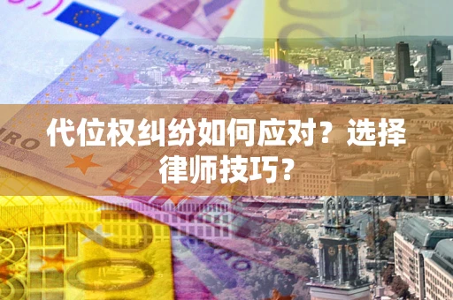 武汉代位权纠纷如何应对？选择律师技巧？