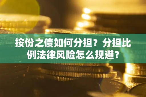 武汉按份之债如何分担？分担比例法律风险怎么规避？