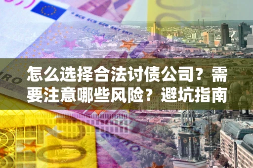 武汉怎么选择合法讨债公司？需要注意哪些风险？避坑指南来了！