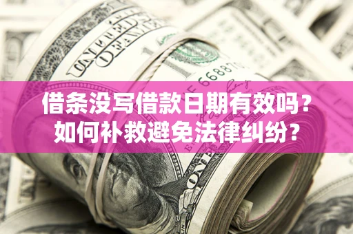 武汉借条没写借款日期有效吗？如何补救避免法律纠纷？