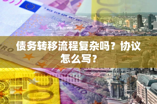 武汉债务转移流程复杂吗？协议怎么写？