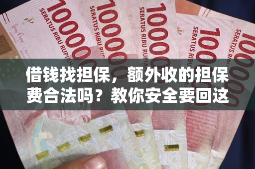 武汉借钱找担保，额外收的担保费合法吗？教你安全要回这笔钱