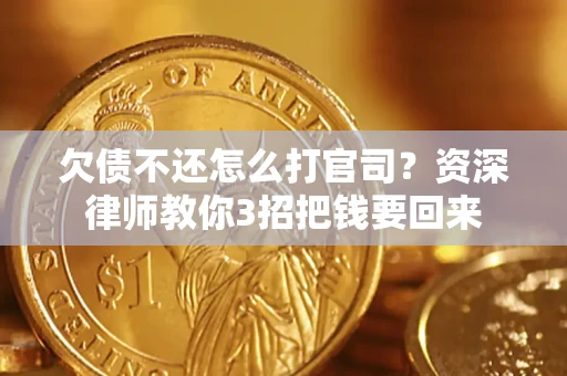 武汉欠债不还怎么打官司？资深律师教你3招把钱要回来