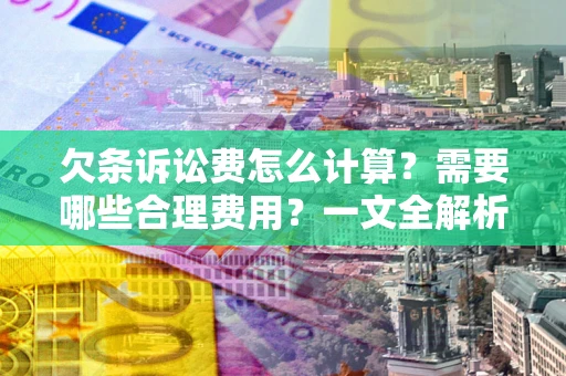 武汉欠条诉讼费怎么计算？需要哪些合理费用？一文全解析