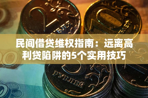 武汉民间借贷维权指南：远离高利贷陷阱的5个实用技巧