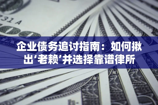 武汉企业债务追讨指南：如何揪出‘老赖’并选择靠谱律所