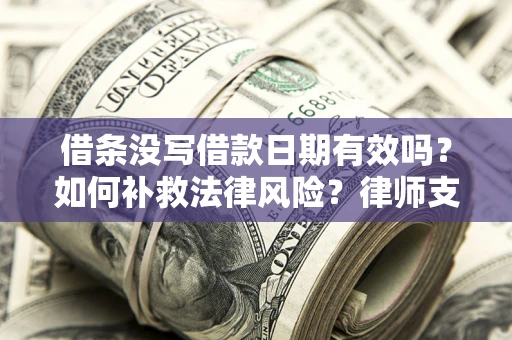 武汉借条没写借款日期有效吗？如何补救法律风险？律师支招