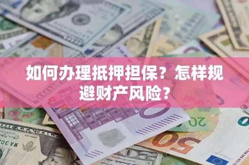 武汉如何办理抵押担保？怎样规避财产风险？