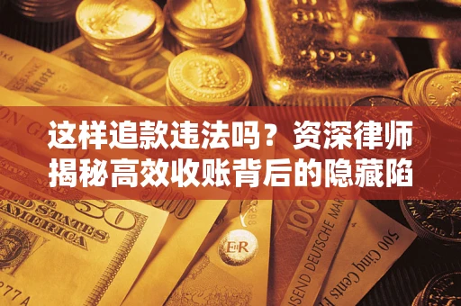 武汉这样追款违法吗？资深律师揭秘高效收账背后的隐藏陷阱