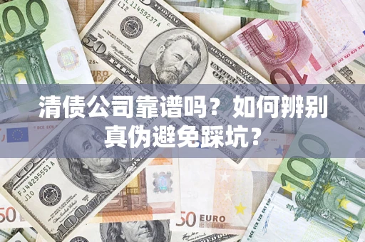 武汉清债公司靠谱吗？如何辨别真伪避免踩坑？