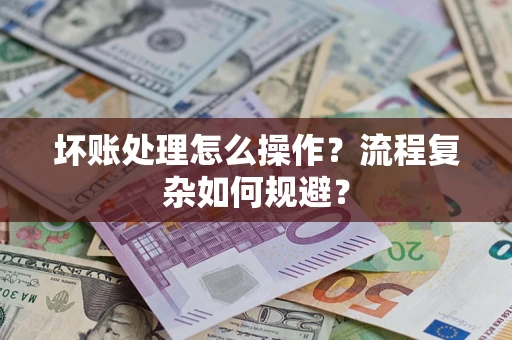 武汉坏账处理怎么操作？流程复杂如何规避？