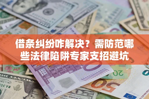 武汉借条纠纷咋解决？需防范哪些法律陷阱专家支招避坑