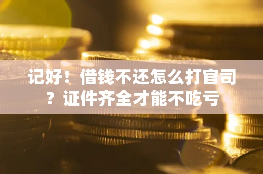 武汉记好！借钱不还怎么打官司？证件齐全才能不吃亏