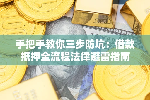 武汉手把手教你三步防坑：借款抵押全流程法律避雷指南