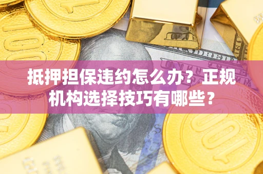 武汉抵押担保违约怎么办？正规机构选择技巧有哪些？