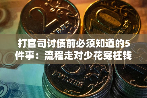 武汉打官司讨债前必须知道的5件事：流程走对少花冤枉钱