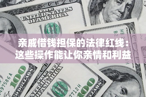 武汉亲戚借钱担保的法律红线：这些操作能让你亲情和利益两不误