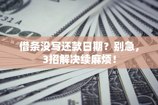 武汉借条没写还款日期？别急，3招解决续麻烦！