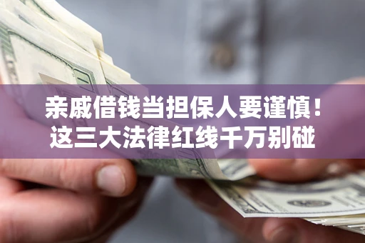 武汉亲戚借钱当担保人要谨慎！这三大法律红线千万别碰