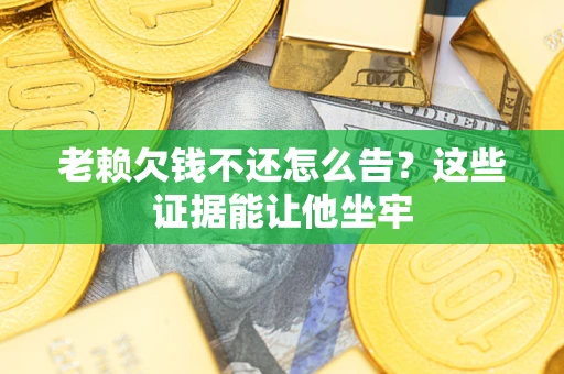 武汉老赖欠钱不还怎么告？这些证据能让他坐牢