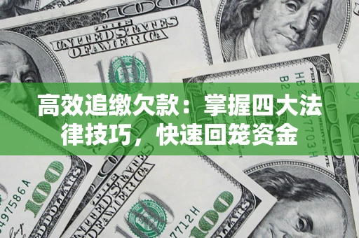 武汉高效追缴欠款：掌握四大法律技巧，快速回笼资金