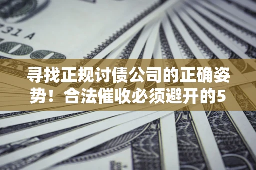 武汉寻找正规讨债公司的正确姿势！合法催收必须避开的5大雷区