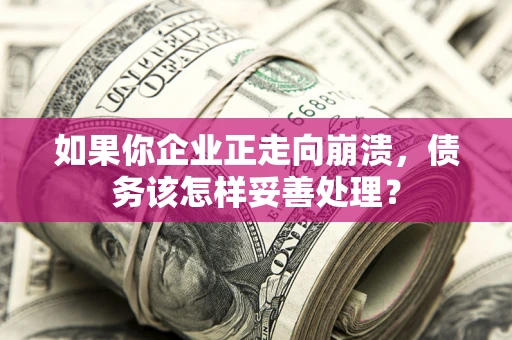 武汉如果你企业正走向崩溃，债务该怎样妥善处理？