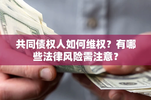 武汉共同债权人如何维权？有哪些法律风险需注意？