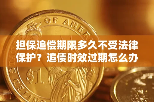 武汉担保追偿期限多久不受法律保护？追债时效过期怎么办？