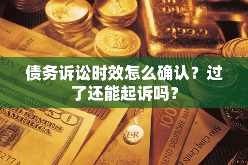 武汉债务诉讼时效怎么确认？过了还能起诉吗？