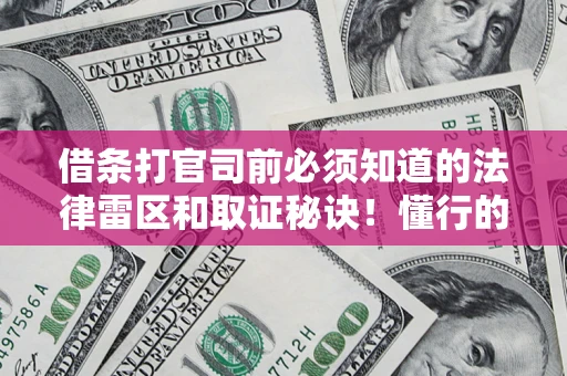 武汉借条打官司前必须知道的法律雷区和取证秘诀！懂行的人已经留好这些证据