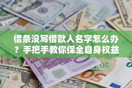 武汉借条没写借款人名字怎么办？手把手教你保全自身权益