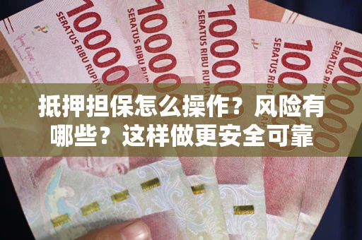 武汉抵押担保怎么操作？风险有哪些？这样做更安全可靠