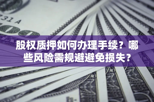 武汉股权质押如何办理手续？哪些风险需规避避免损失？