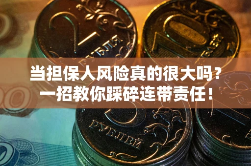 武汉当担保人风险真的很大吗？一招教你踩碎连带责任！