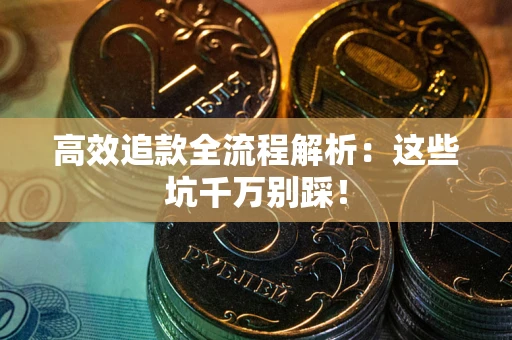 武汉高效追款全流程解析：这些坑千万别踩！