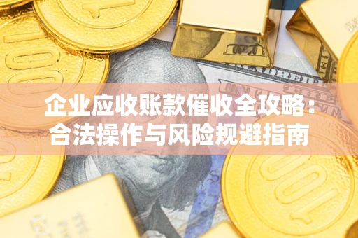 武汉企业应收账款催收全攻略：合法操作与风险规避指南