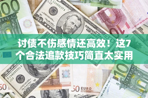 武汉讨债不伤感情还高效！这7个合法追款技巧简直太实用