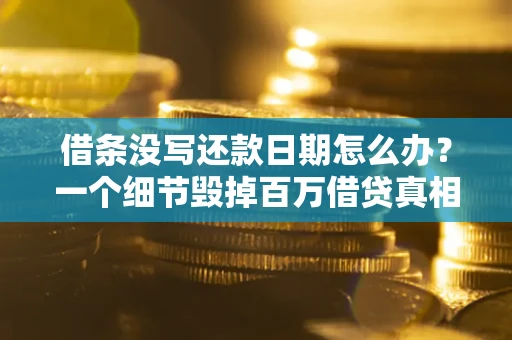 武汉借条没写还款日期怎么办？一个细节毁掉百万借贷真相