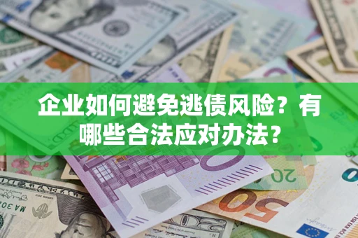 武汉企业如何避免逃债风险？有哪些合法应对办法？