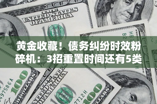 武汉黄金收藏！债务纠纷时效粉碎机：3招重置时间还有5类不设年限的特殊债务