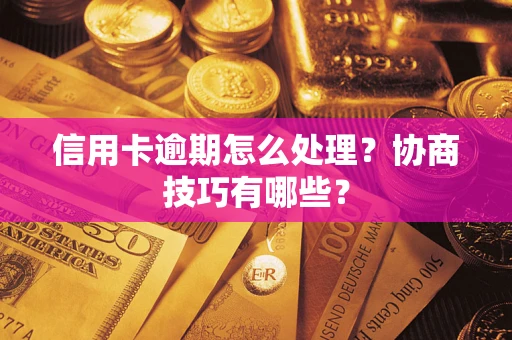 武汉信用卡逾期怎么处理？协商技巧有哪些？