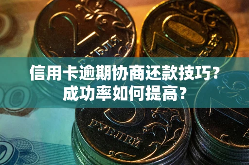 武汉信用卡逾期协商还款技巧？成功率如何提高？