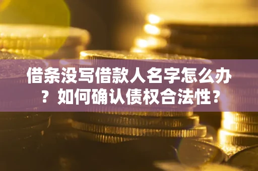 武汉借条没写借款人名字怎么办？如何确认债权合法性？