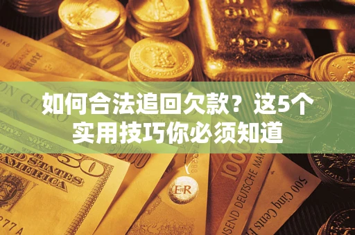 武汉如何合法追回欠款？这5个实用技巧你必须知道