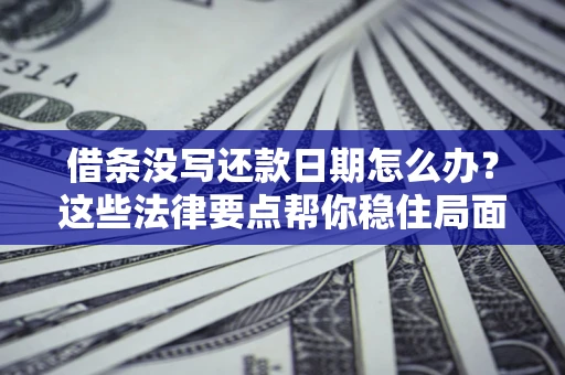 武汉借条没写还款日期怎么办？这些法律要点帮你稳住局面