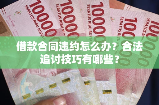 武汉借款合同违约怎么办？合法追讨技巧有哪些？