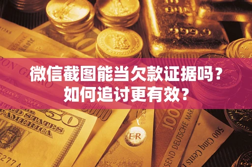 武汉微信截图能当欠款证据吗？如何追讨更有效？