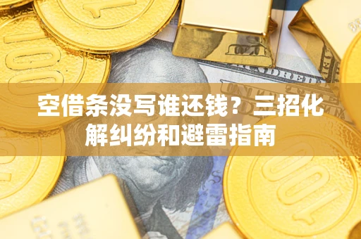 武汉空借条没写谁还钱？三招化解纠纷和避雷指南
